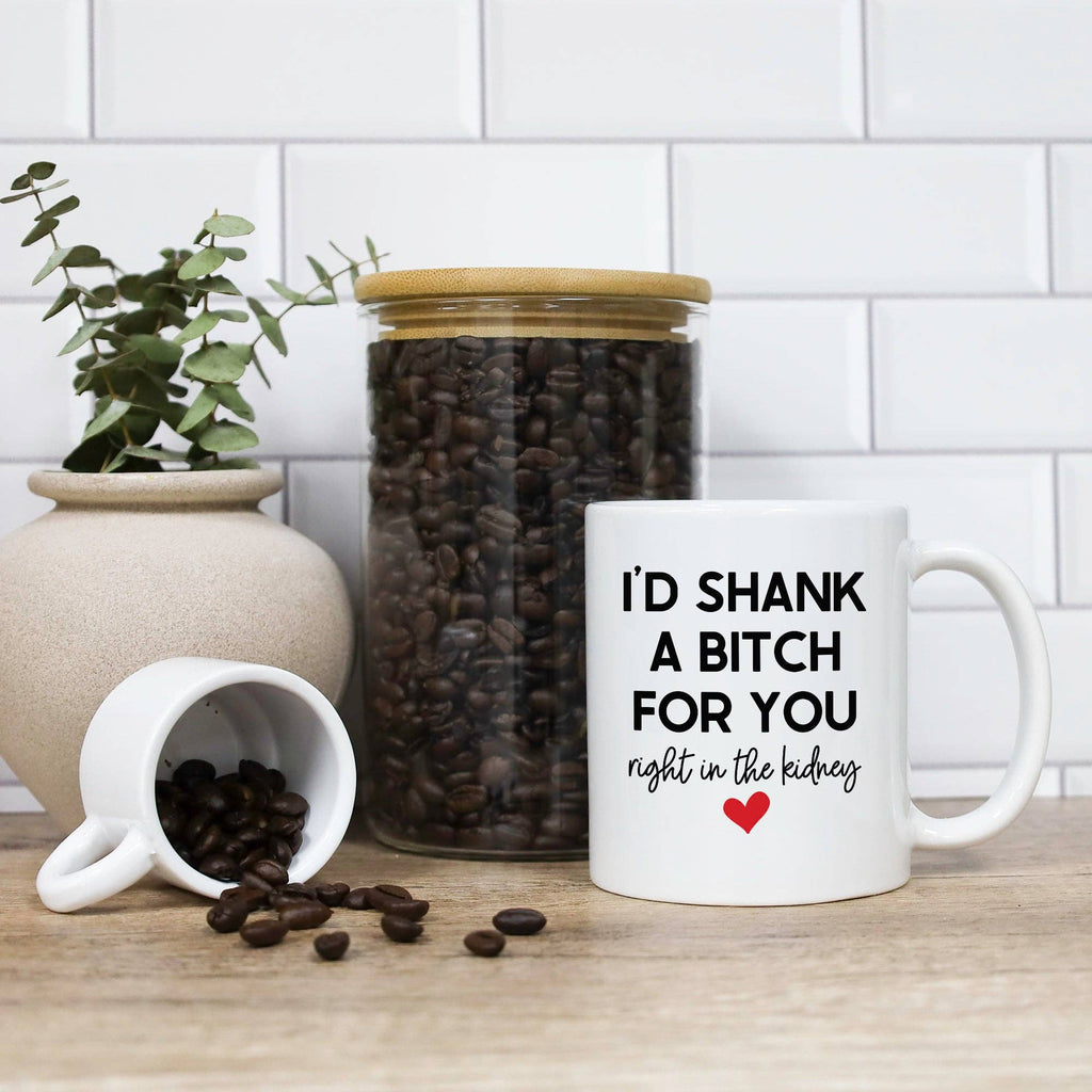 I'd Shank A Bitch For You Right In The Kidney Mug